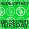 REDEMPTION SEE YOU NEXT TUESDAY
