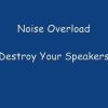 Noise Overload, Destroy Your Speakers