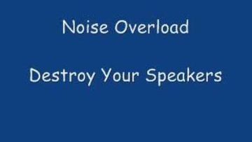 Noise Overload, Destroy Your Speakers