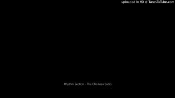 Rhythm Section – The Chainsaw (edit)