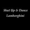 Shut Up and Dance – Lamborghini