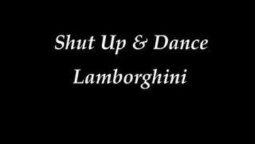 Shut Up and Dance – Lamborghini