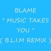 Blame – Music Takes You ( B.L.I.M Remix )