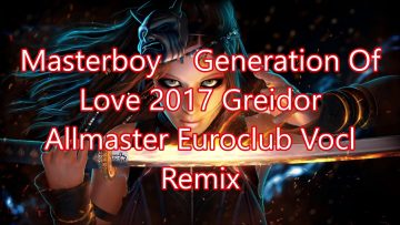 Masterboy Generation Of Love 2017 Greidor Allmaster Euroclub Vocl Remix