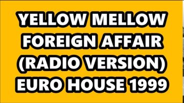YELLOW MELLOW – FOREIGN AFFAIR (RADIO VERSION) EURO HOUSE 1999