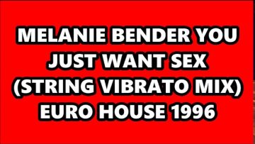 MELANIE BENDER – YOU JUST WANT SEX (STRING VIBRATO MIX) EURO HOUSE 1996