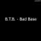 B.T.B. – Bad Base